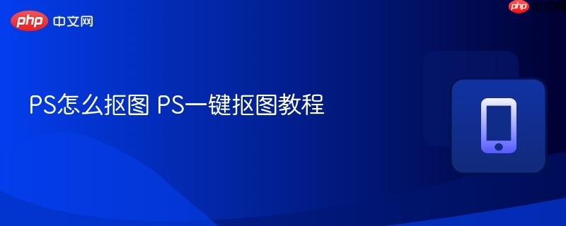 PS怎么抠图 PS一键抠图教程  第1张