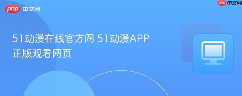51动漫在线官方网 51动漫APP正版观看网页 第1张 51动漫在线官方网 51动漫APP正版观看网页 第1张