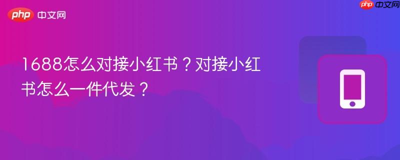 1688怎么对接小红书?对接小红书怎么一件代发? 第1张 1688怎么对接小红书?对接小红书怎么一件代发? 第1张
