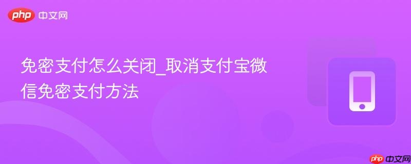 免密支付怎么关闭_取消支付宝微信免密支付方法 第1张 免密支付怎么关闭_取消支付宝微信免密支付方法 第1张