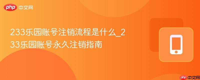 233乐园账号注销流程是什么_233乐园账号永久注销指南  第1张