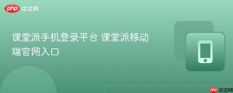 课堂派手机登录平台 课堂派移动端官网入口