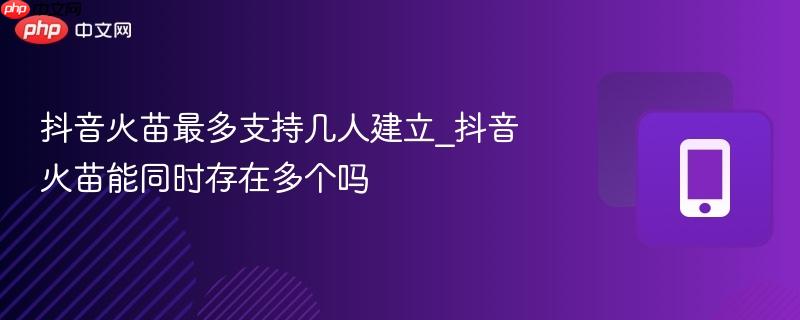 抖音火苗最多支持几人建立_抖音火苗能同时存在多个吗  第1张