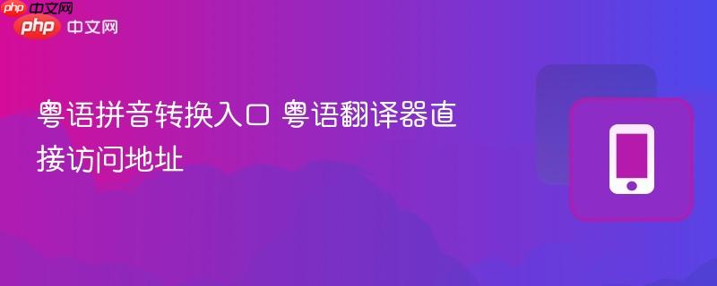粤语拼音转换入口 粤语翻译器直接访问地址