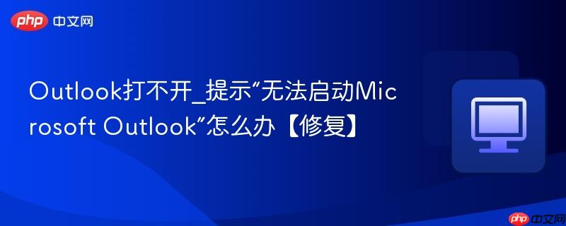 Outlook打不开_提示“无法启动Microsoft Outlook”怎么办【修复】  第1张