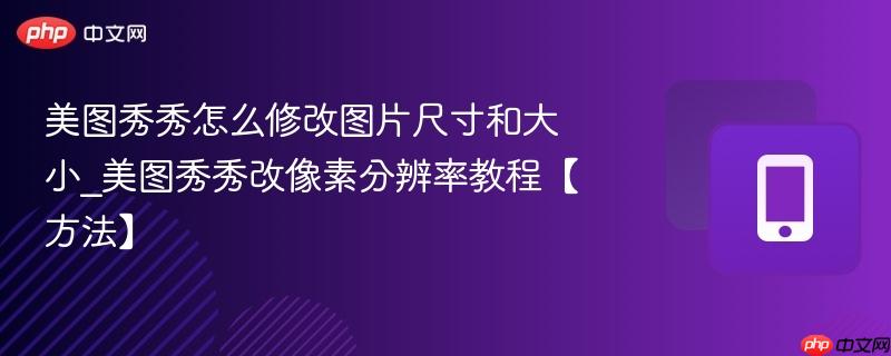 美图秀秀怎么修改图片尺寸和大小_美图秀秀改像素分辨率教程【方法】  第1张
