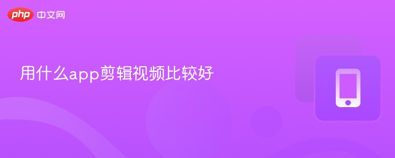 用什么app剪辑视频比较好 第1张 用什么app剪辑视频比较好 第1张