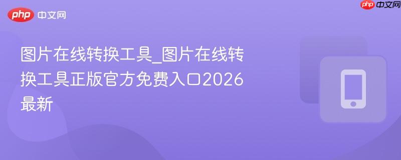 图片在线转换工具_图片在线转换工具正版官方免费入口2026最新  第1张