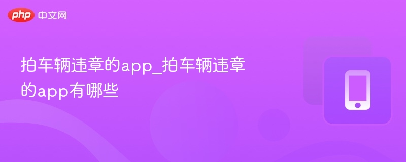 拍车辆违章的app_拍车辆违章的app有哪些  第1张