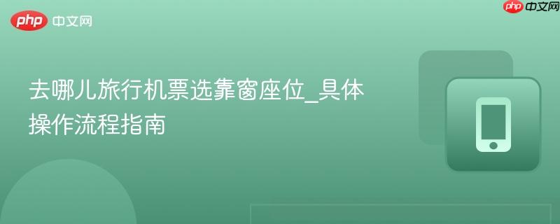 去哪儿旅行机票选靠窗座位_具体操作流程指南  第1张