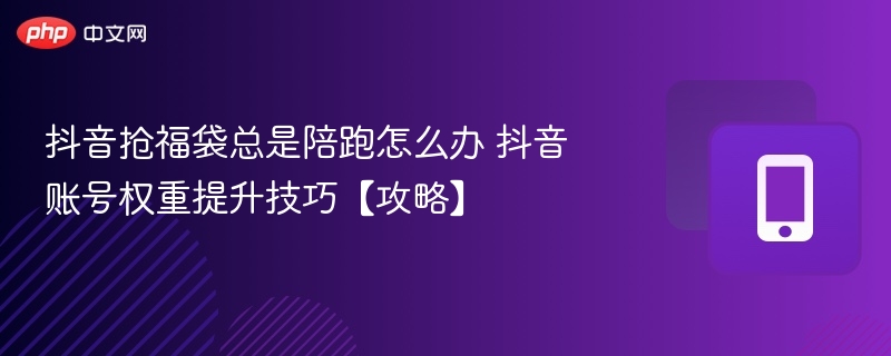 抖音抢福袋总是陪跑怎么办 抖音账号权重提升技巧【攻略】  第1张