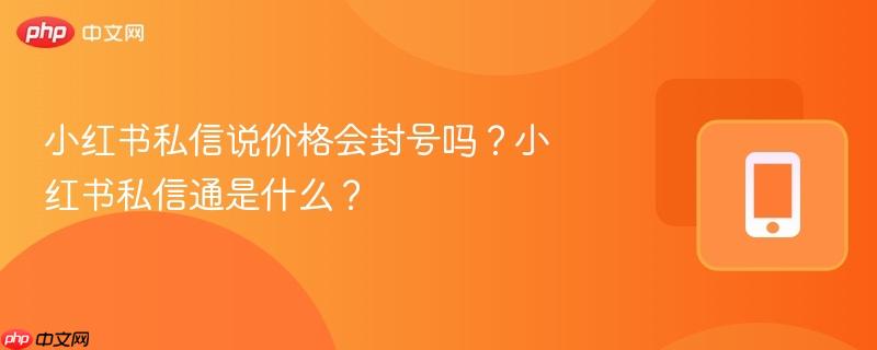 小红书私信说价格会封号吗？小红书私信通是什么？