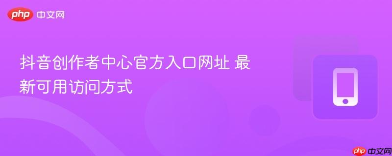 抖音创作者中心官方入口网址 最新可用访问方式  第1张