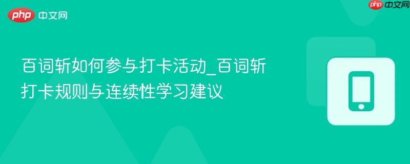 百词斩如何参与打卡活动_百词斩打卡规则与连续性学习建议
