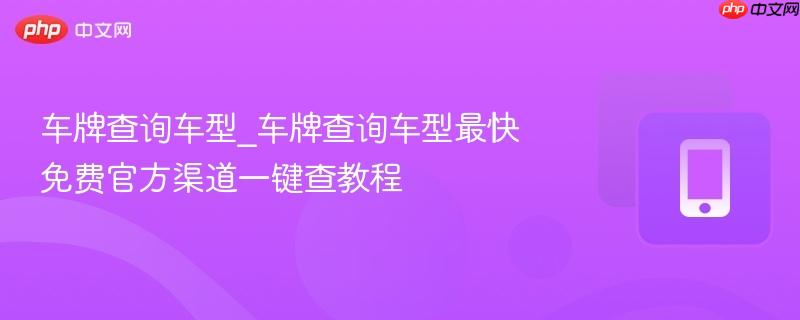 车牌查询车型_车牌查询车型最快免费官方渠道一键查教程  第1张