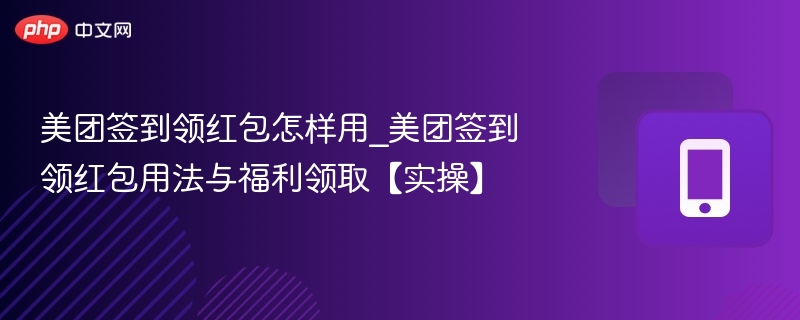 美团签到领红包怎样用_美团签到领红包用法与福利领取【实操】