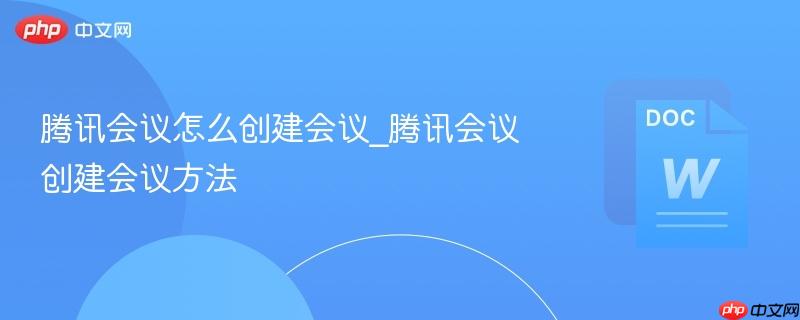 腾讯会议怎么创建会议_腾讯会议创建会议方法  第1张