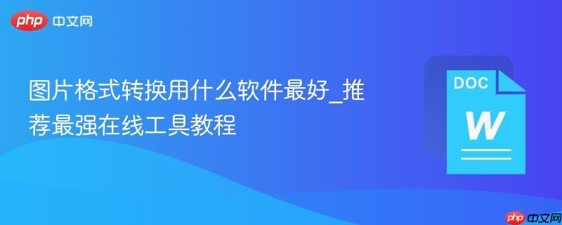 图片格式转换用什么软件最好_推荐最强在线工具教程  第1张