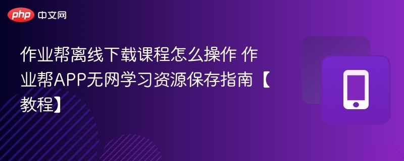 作业帮离线下载课程怎么操作 作业帮APP无网学习资源保存指南【教程】  第1张