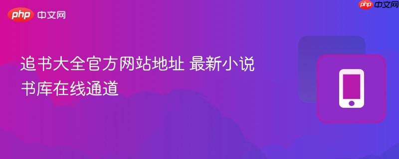 追书大全官方网站地址 最新小说书库在线通道  第1张