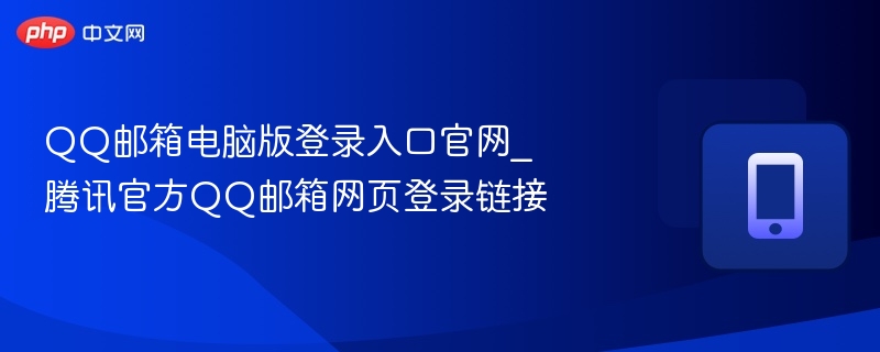 QQ邮箱电脑版登录入口官网_腾讯官方QQ邮箱网页登录链接