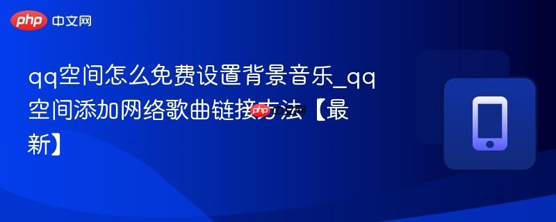 qq空间怎么免费设置背景音乐_qq空间添加网络歌曲链接方法【最新】  第1张