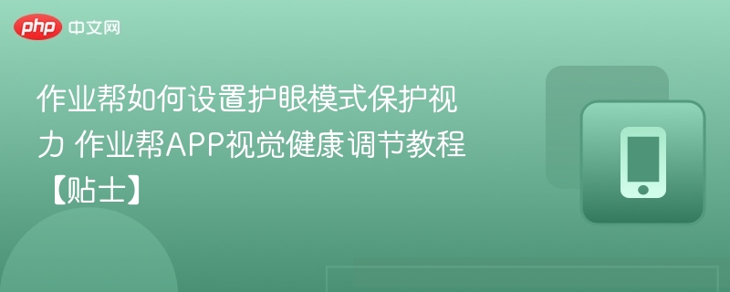 作业帮如何设置护眼模式保护视力 作业帮APP视觉健康调节教程【贴士】  第1张