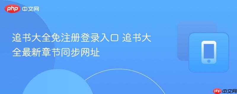 追书大全免注册登录入口 追书大全最新章节同步网址
