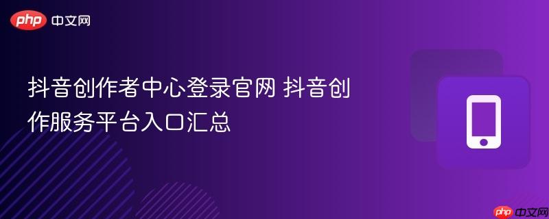 抖音创作者中心登录官网 抖音创作服务平台入口汇总  第1张