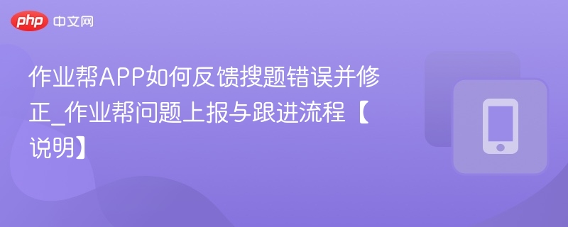 作业帮APP如何反馈搜题错误并修正_作业帮问题上报与跟进流程【说明】  第1张