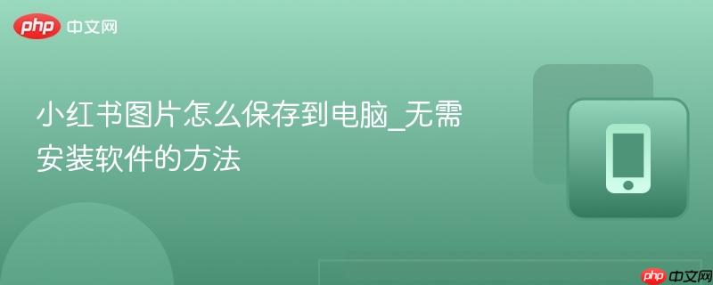 小红书图片怎么保存到电脑_无需安装软件的方法  第1张