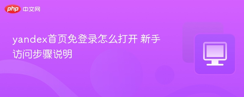 yandex首页免登录怎么打开 新手访问步骤说明  第1张