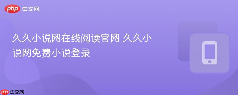 久久小说网在线阅读官网 久久小说网免费小说登录  第1张