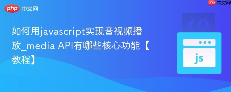 如何用javascript实现音视频播放_media API有哪些核心功能【教程】