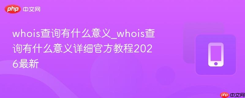 whois查询有什么意义_whois查询有什么意义详细官方教程2026最新