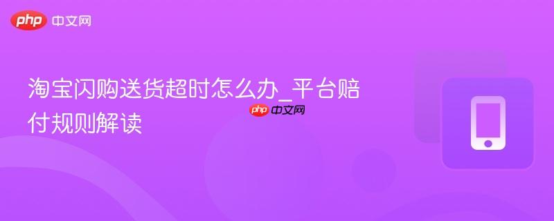 淘宝闪购送货超时怎么办_平台赔付规则解读  第1张