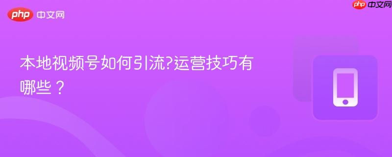本地视频号如何引流?运营技巧有哪些？  第1张