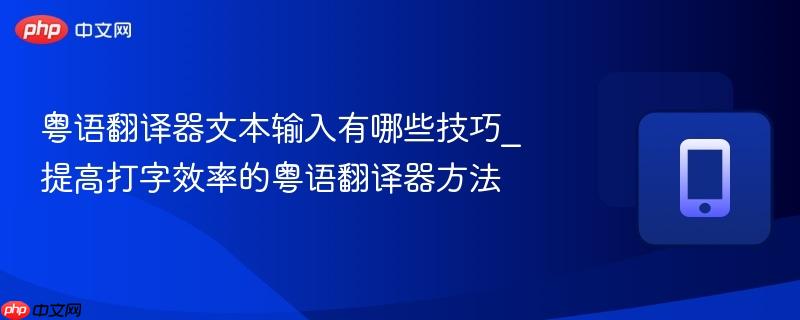 粤语翻译器文本输入有哪些技巧_提高打字效率的粤语翻译器方法  第1张