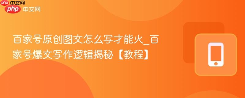 百家号原创图文怎么写才能火_百家号爆文写作逻辑揭秘【教程】