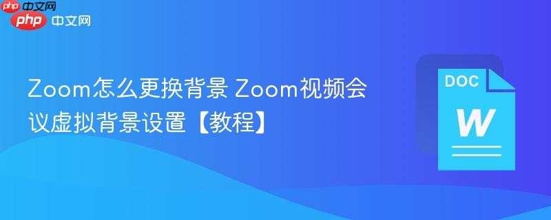 Zoom怎么更换背景 Zoom视频会议虚拟背景设置【教程】  第1张