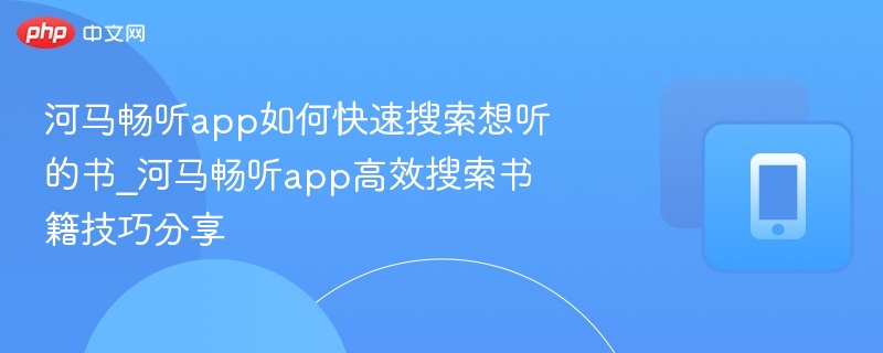 河马畅听app如何快速搜索想听的书_河马畅听app高效搜索书籍技巧分享  第1张