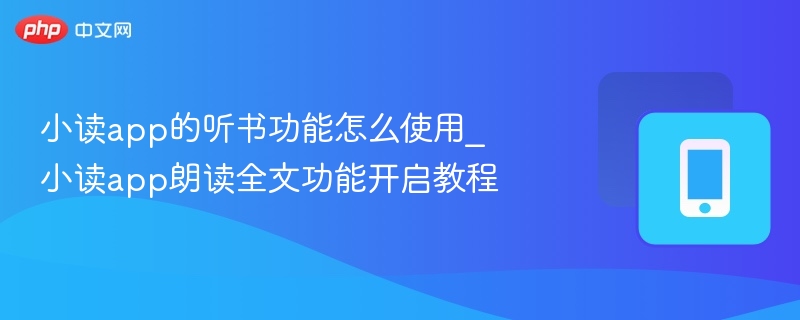 小读app的听书功能怎么使用_小读app朗读全文功能开启教程  第1张