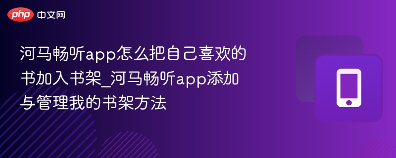 河马畅听app怎么把自己喜欢的书加入书架_河马畅听app添加与管理我的书架方法  第1张