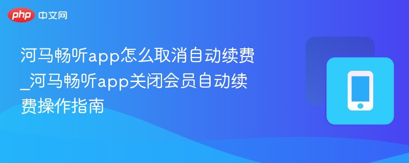 河马畅听app怎么取消自动续费_河马畅听app关闭会员自动续费操作指南