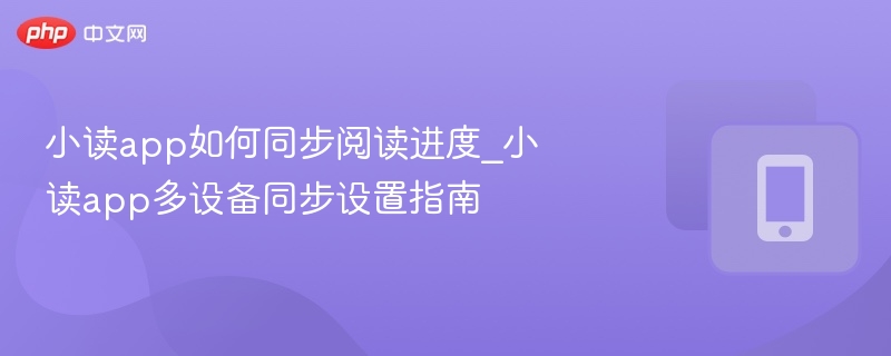 小读app如何同步阅读进度_小读app多设备同步设置指南