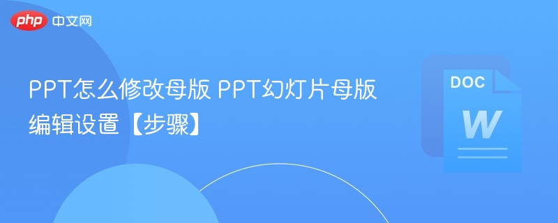 PPT怎么修改母版 PPT幻灯片母版编辑设置【步骤】