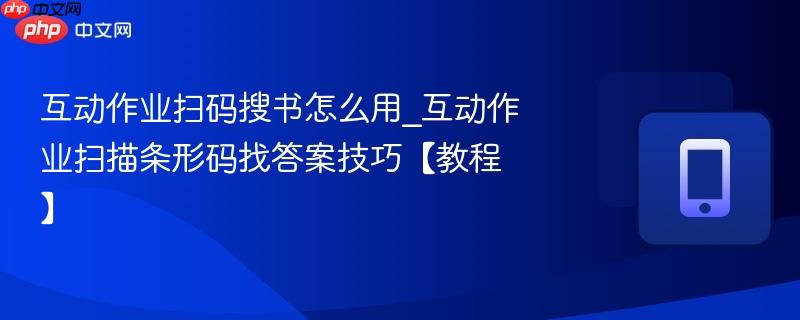 互动作业扫码搜书怎么用_互动作业扫描条形码找答案技巧【教程】