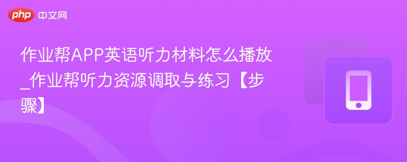 作业帮APP英语听力材料怎么播放_作业帮听力资源调取与练习【步骤】