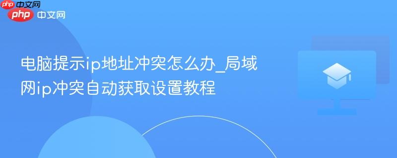电脑提示ip地址冲突怎么办_局域网ip冲突自动获取设置教程  第1张