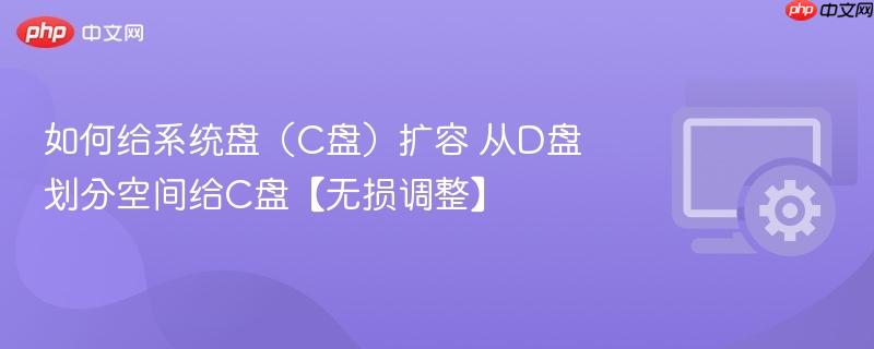 如何给系统盘（C盘）扩容 从D盘划分空间给C盘【无损调整】  第1张